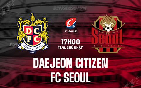 Nhận định Daejeon Citizen vs FC Seoul 17h00 ngày 13/8 (VĐQG Hàn Quốc 2023)