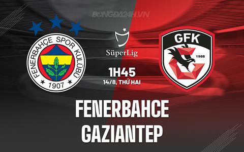 Nhận định Fenerbahce vs Gaziantep 01h45 ngày 14/8 (VĐQG Thổ Nhĩ Kỳ 2023/24)