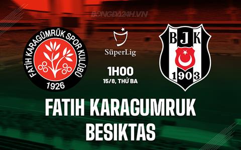 Nhận định Karagumruk vs Besiktas 01h00 ngày 15/8 (VĐQG Thổ Nhĩ Kỳ 2023/24)