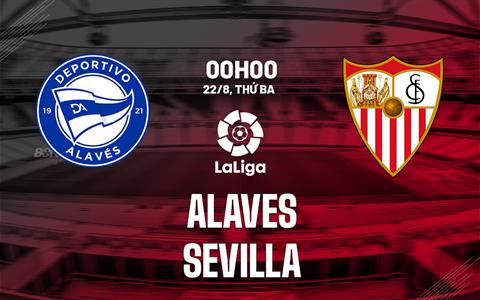 Nhận định bóng đá Alaves vs Sevilla 0h00 ngày 22/8 (La Liga 2023/24)