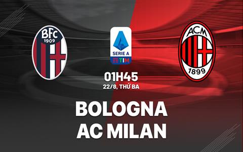 Nhận định Bologna vs AC Milan (01h45 ngày 22/8): Vượt khó được không?