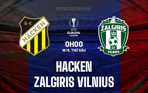 Nhận định bóng đá Hacken vs Zalgiris Vilnius 0h00 ngày 18/8 (Europa League 2023/24)