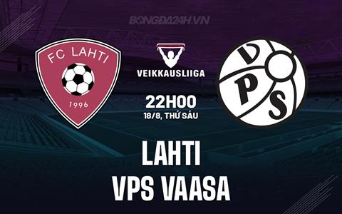 Nhận định Lahti vs VPS Vaasa 22h00 ngày 18/8 (VĐQG Phần Lan 2023)