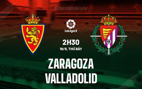 Nhận định Zaragoza vs Valladolid 2h30 ngày 19/08 (Hạng 2 Tây Ban Nha 2023/24)
