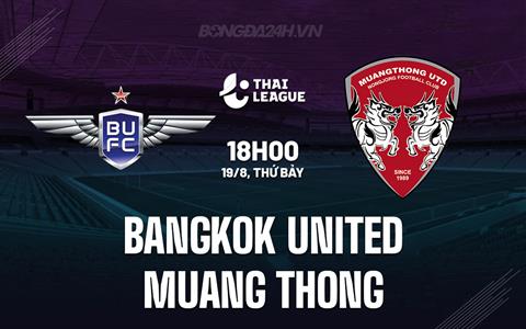 Nhận định Bangkok United vs Muang Thong 18h00 ngày 19/08 (VĐQG Thái Lan 2023/24)