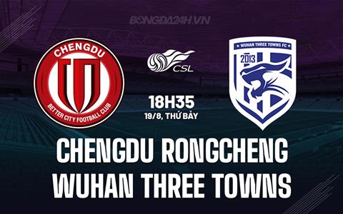 Nhận định Chengdu Rongcheng vs Wuhan Three Towns 18h35 ngày 19/08 (VĐQG Trung Quốc 2023)