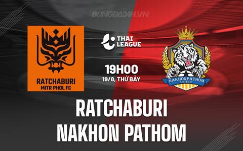 Nhận định Ratchaburi vs Nakhon Pathom 19h00 ngày 19/08 (VĐQG Thái Lan 2023/24)