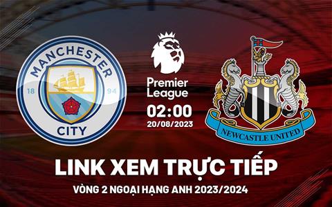 Trực tiếp Man City vs Newcastle link xem kqbd Ngoại Hạng Anh 20/8/2023