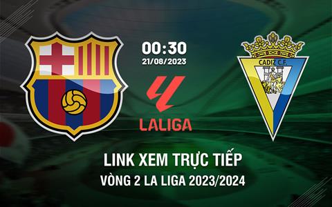 Link xem trực tiếp Barca vs Cadiz 0h30 ngày 21/8 (La Liga 2023/24)