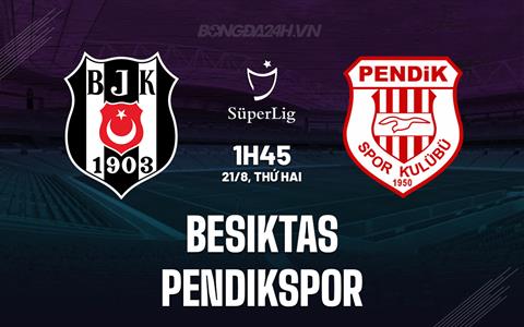Nhận định Besiktas vs Pendikspor 01h45 ngày 21/8 (VĐQG Thổ Nhĩ Kỳ 2023/24)