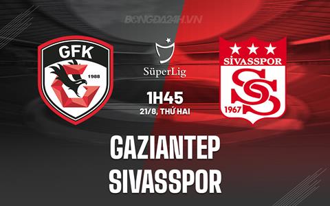 Nhận định - dự đoán Gaziantep vs Sivasspor 1h45 ngày 21/8 (VĐQG Thổ Nhĩ Kỳ 2023/24)
