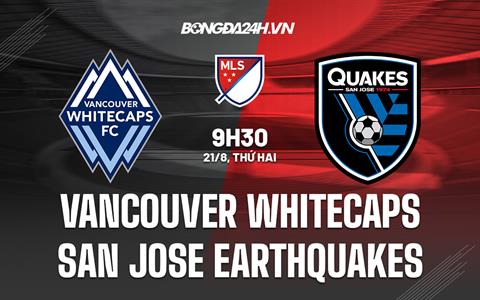 Nhận định Vancouver Whitecaps vs San Jose Earthquakes 9h30 ngày 21/8 (Nhà nghề Mỹ 2023)