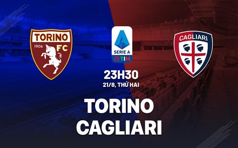 Nhận định bóng đá Torino vs Cagliari 23h30 ngày 21/8 (Serie A 2023/24)