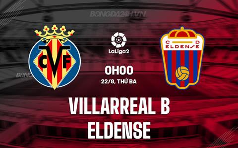 Nhận định Villarreal B vs Eldense 0h00 ngày 22/8 (Hạng 2 Tây Ban Nha 2023/24)