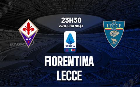 Nhận định bóng đá Fiorentina vs Lecce 23h30 ngày 27/8 (Serie A 2023/24)