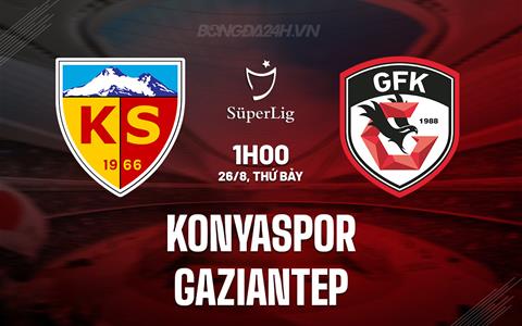 Nhận định Konyaspor vs Gaziantep 1h00 ngày 26/8 (VĐQG Thổ Nhĩ Kỳ 2023/24)