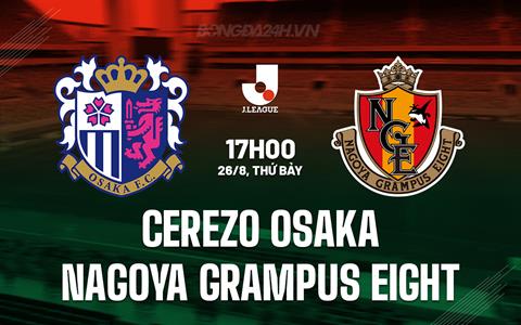 Nhận định Cerezo Osaka vs Nagoya Grampus Eight 17h00 ngày 26/8 (VĐQG Nhật Bản 2023)
