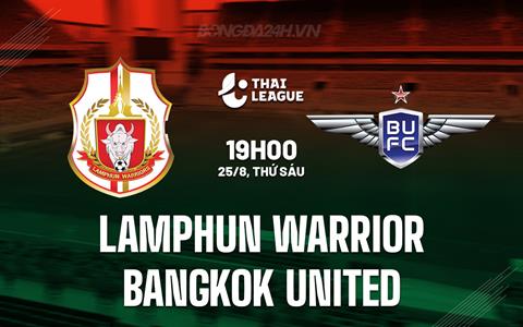 Nhận định Lamphun Warrior vs Bangkok United 19h00 ngày 25/8 (VĐQG Thái Lan 2023)