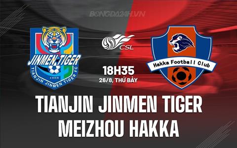 Nhận định Tianjin Jinmen Tiger vs Meizhou Hakka 18h35 ngày 26/8 (VĐQG Trung Quốc 2023)