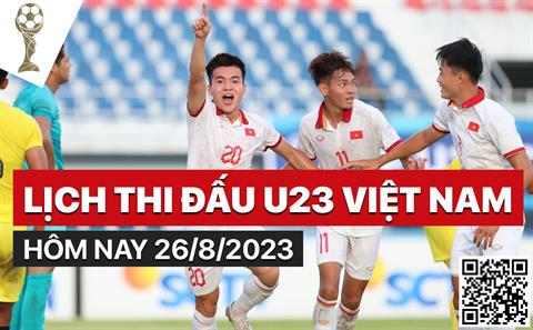 Lịch thi đấu U23 Việt Nam hôm nay 26/8/2023 mấy giờ đá? xem ở đâu?