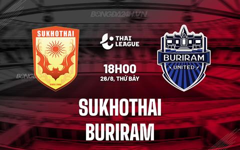 Nhận định - dự đoán Sukhothai vs Buriram 18h00 ngày 26/8 (VĐQG Thái Lan 2023/24)