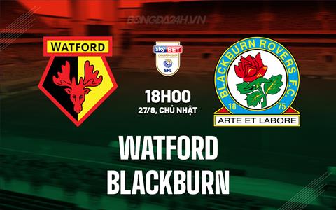 Nhận định - dự đoán Watford vs Blackburn 18h00 ngày 27/8 (Hạng Nhất Anh 2023/24)