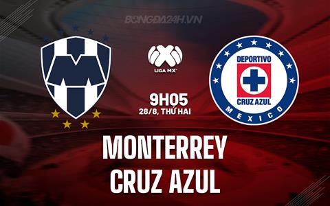 Nhận định Monterrey vs Cruz Azul 9h05 ngày 28/8 (VĐQG Mexico 2023)