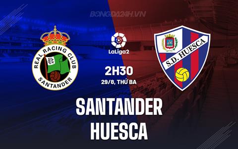 Nhận định Santander vs Huesca 2h30 ngày 28/8 (Hạng 2 Tây Ban Nha 2023/24)
