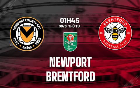Nhận định Newport County vs Brentford (01h45 ngày 30/8): Áp đảo vượt trội