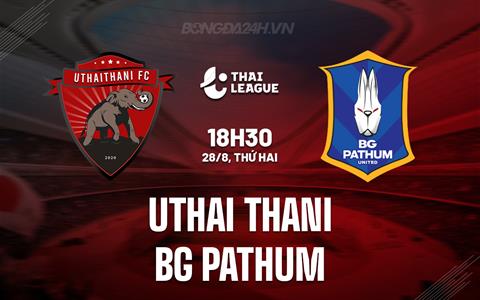 Nhận định Uthai Thani vs BG Pathum 18h30 ngày 28/8 (VĐQG Thái Lan 2023/24)