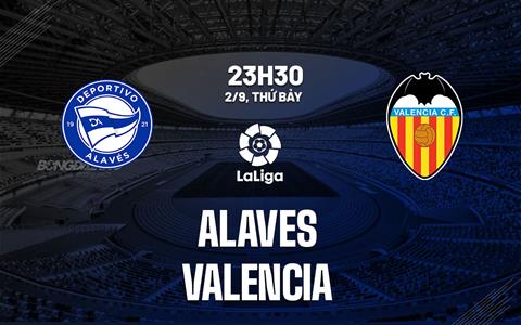 Nhận định bóng đá Alaves vs Valencia 23h30 ngày 2/9 (La Liga 2023/24)