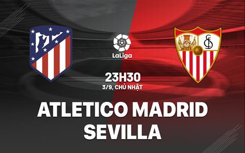 Nhận định Atletico Madrid vs Sevilla 23h30 ngày 3/9 (La Liga 2023/24)