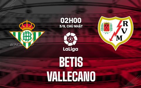 Nhận định bóng đá Betis vs Vallecano 2h00 ngày 3/9 (La Liga 2023/24)