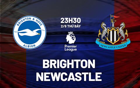 Nhận định Brighton vs Newcastle (23h30 ngày 2/9): Đại tiệc tấn công