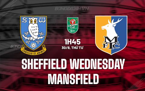Nhận định Sheffield Wednesday vs Mansfield 1h45 ngày 30/8 (Cúp liên đoàn Anh 2023/24)