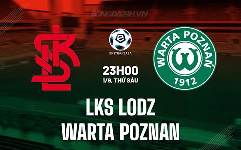 Nhận định LKS Lodz vs Warta Poznan 23h00 ngày 1/9 (VĐ Ba Lan 2023/24)