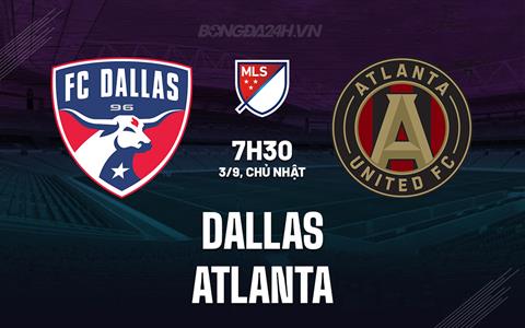 Nhận định bóng đá Dallas vs Atlanta 7h30 ngày 3/9 (Nhà Nghề Mỹ 2023)