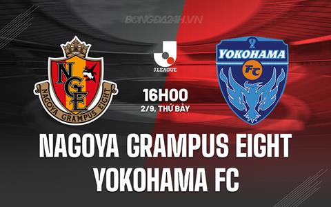 Nhận định Nagoya Grampus Eight vs Yokohama FC 16h00 ngày 2/9 (VĐQG Nhật Bản 2023)