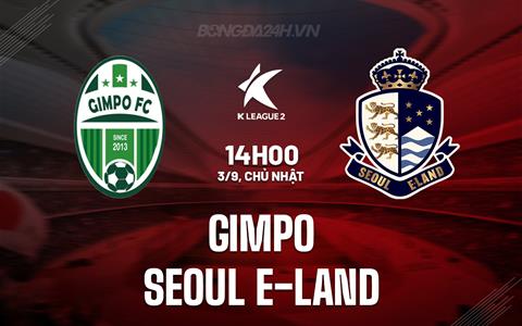 Nhận định Gimpo vs Seoul E-Land 14h00 ngày 3/9 (Hạng 2 Hàn Quốc 2023)