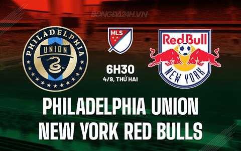 Nhận định Philadelphia Union vs New York Red Bulls 6h30 ngày 4/9 (Nhà Nghề Mỹ 2023)