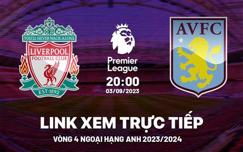 Link xem trực tiếp Liverpool vs Aston Villa Ngoại Hạng Anh 3/9/2023 ở đâu ?