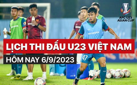 Lịch thi đấu U23 Việt Nam hôm nay 6/9/2023 mấy giờ đá? xem ở đâu?