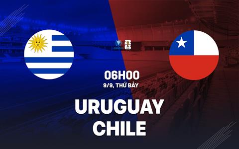 Nhận định Uruguay vs Chile 6h00 ngày 9/9 (Vòng loại World Cup 2026)