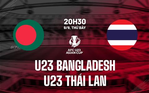 Nhận định U23 Bangladesh vs U23 Thái Lan 20h30 ngày 9/9 (Vòng loại U23 châu Á 2024)