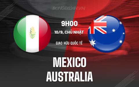 Nhận định - dự đoán Mexico vs Australia 9h00 ngày 10/9 (Giao hữu quốc tế)