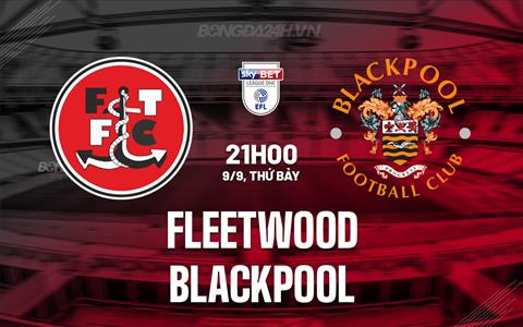 Nhận định Fleetwood vs Blackpool 21h00 ngày 9/9 (Hạng 3 Anh 2023/24)