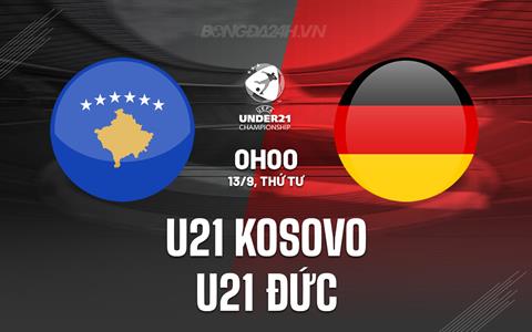 Nhận định U21 Kosovo vs U21 Đức 0h00 ngày 13/9 (Vòng loại U21 châu Âu 2025)