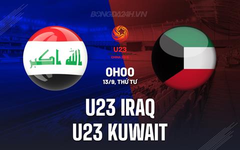 Nhận định U23 Iraq vs U23 Kuwait 0h00 ngày 13/9 (Vòng loại U23 châu Á 2024)
