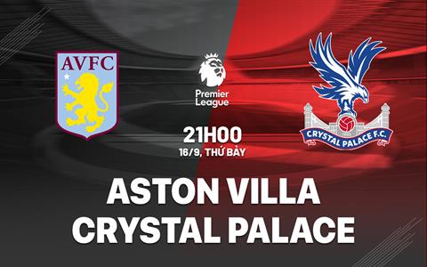 Nhận định Aston Villa vs Crystal Palace (21h00 ngày 16/9): Vượt khó được không?