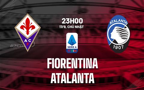 Nhận định bóng đá Fiorentina vs Atalanta 23h00 ngày 17/9 (Serie A 2023/24)